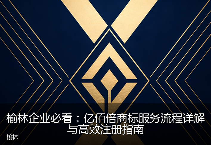 榆林企业必看：亿佰倍商标服务流程详解与高效注册指南